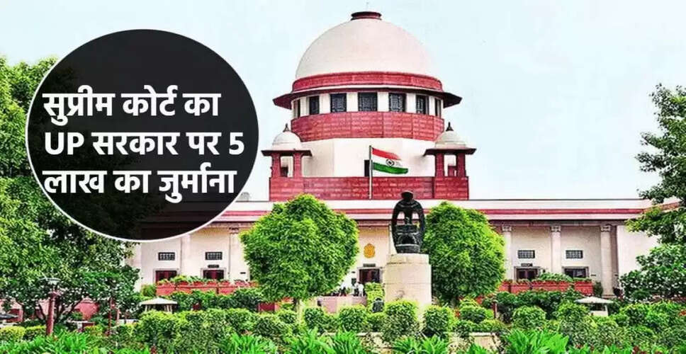 सुप्रीम कोर्ट ने यूपी सरकार को दी कड़ी चेतावनी, कैदी की रिहाई में देरी पर लगाया जुर्माना