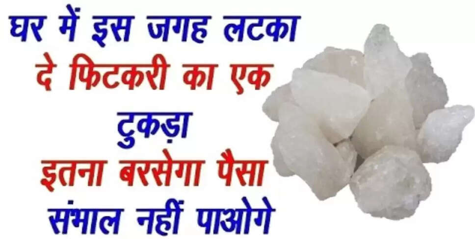 फिटकरी के अद्भुत लाभ: घर में धन और सुख-शांति लाने का उपाय
