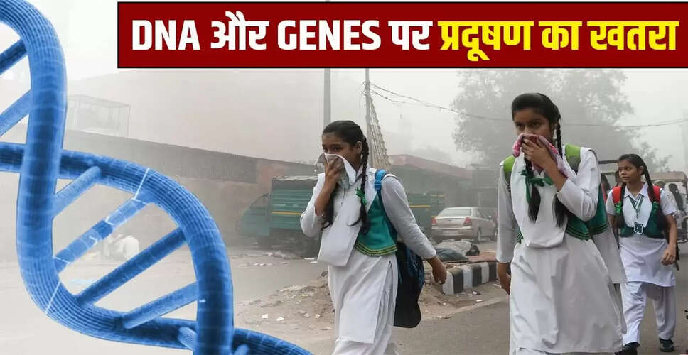 प्रदूषण का डीएनए पर प्रभाव: आने वाली पीढ़ियों के लिए खतरा