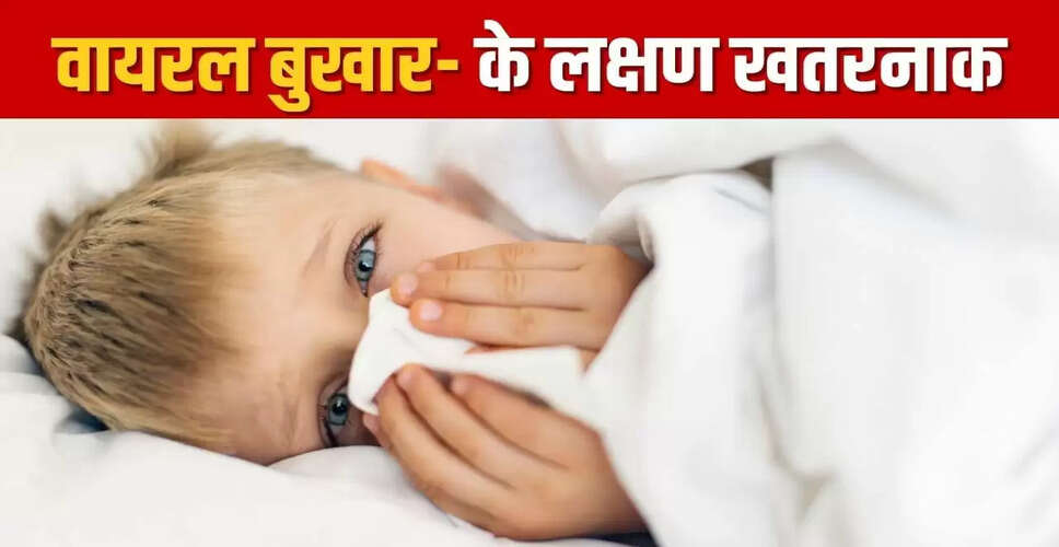 वायरल बुखार के खतरनाक लक्षण: जानें कब डॉक्टर से मिलें