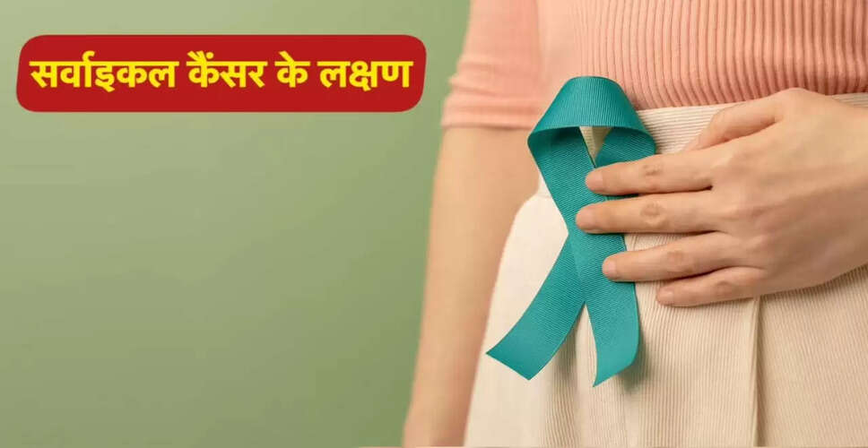 महिलाओं में सर्वाइकल कैंसर के लक्षण और बचाव के उपाय