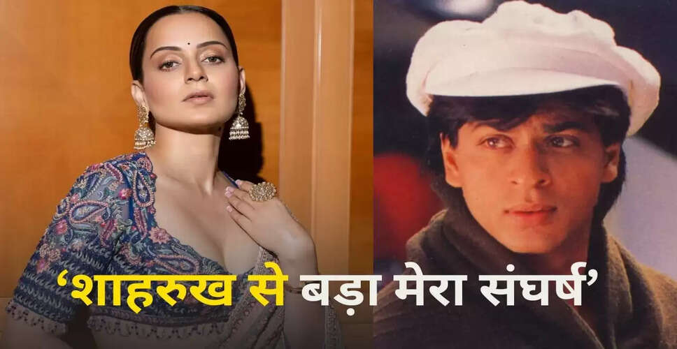 कंगना रनौत ने शाहरुख खान से अपने संघर्ष की तुलना की