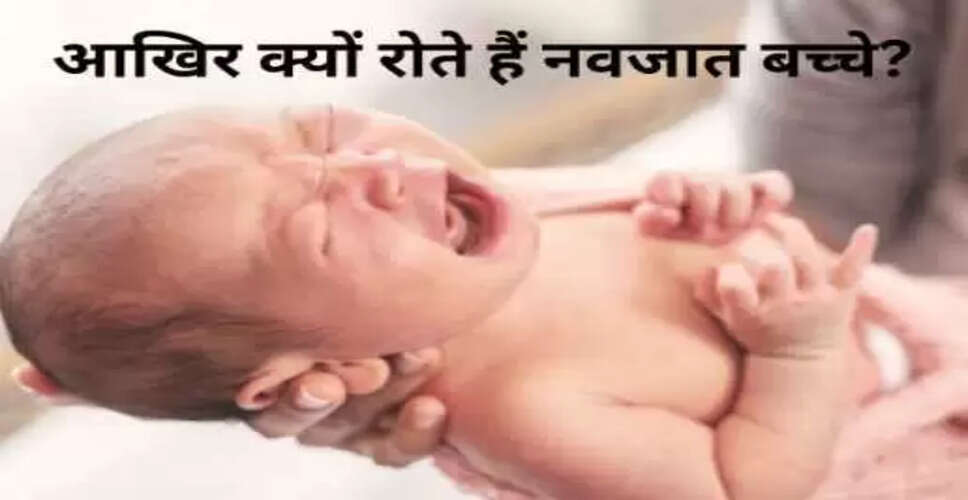 नवजात शिशुओं के रोने के पीछे का रहस्य: जानें क्यों रोते हैं बच्चे जन्म लेते ही