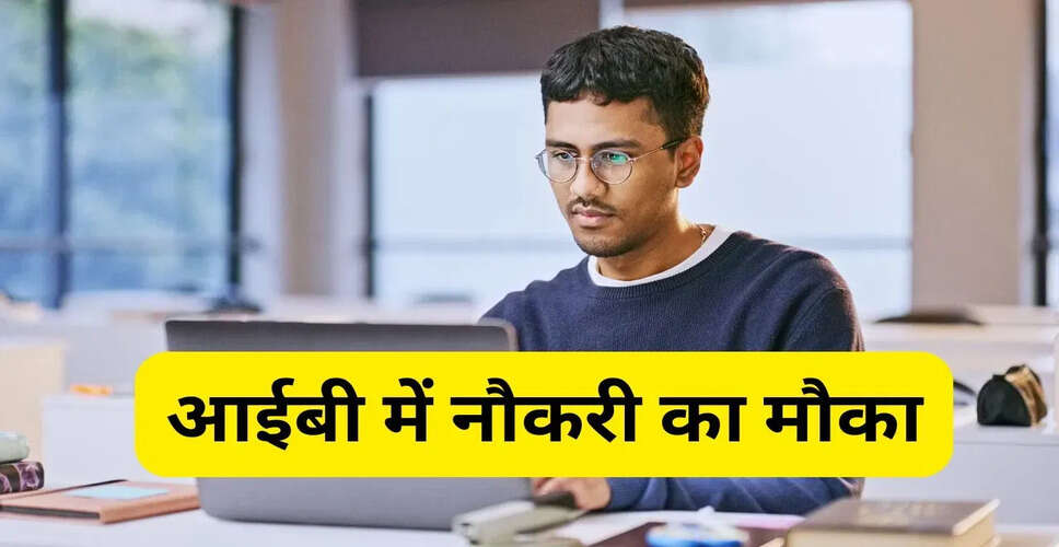 IB में 258 तकनीकी पदों के लिए आवेदन की अंतिम तिथि नजदीक, जल्दी करें आवेदन
