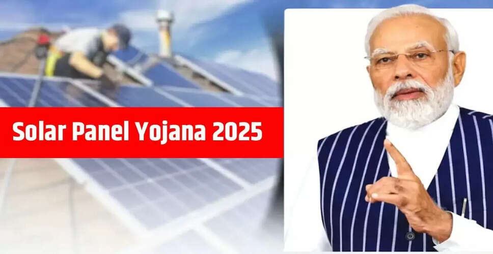सोलर पैनल योजना 2025: बिजली बिल से राहत और पर्यावरण की सुरक्षा
