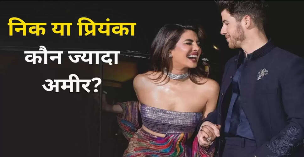प्रियंका चोपड़ा और निक जोनास की संपत्ति: कौन है ज्यादा अमीर?