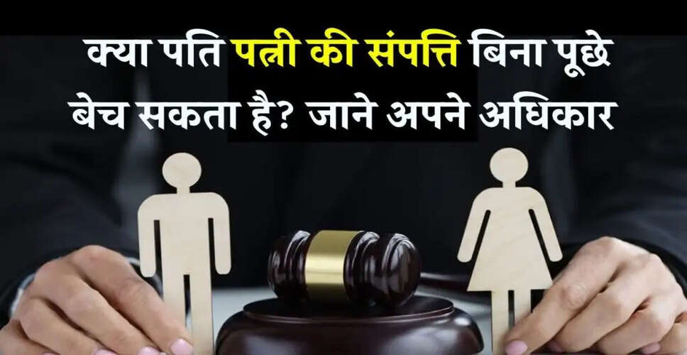 क्या पत्नी बिना पति की अनुमति के अपनी संपत्ति बेच सकती है?