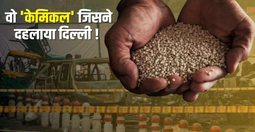दिल्ली विस्फोट: अमोनियम नाइट्रेट का खतरनाक चेहरा और भारत में इसका कारोबार