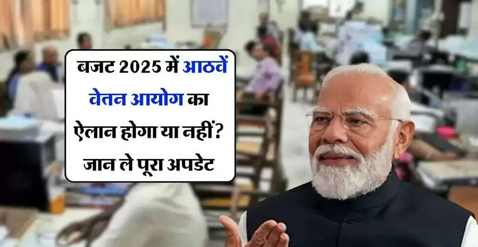 क्या बजट 2025 में होगा आठवें वेतन आयोग का गठन? जानें पूरी जानकारी
