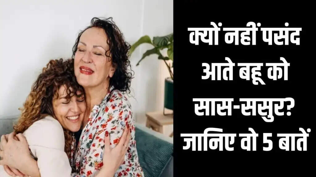 सास-ससुर और बहू के रिश्ते में कड़वाहट के 5 प्रमुख कारण