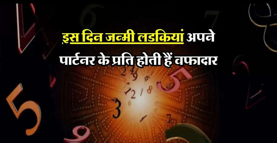 अंक ज्योतिष: जानें किस जन्म तिथि की लड़कियां होती हैं वफादार