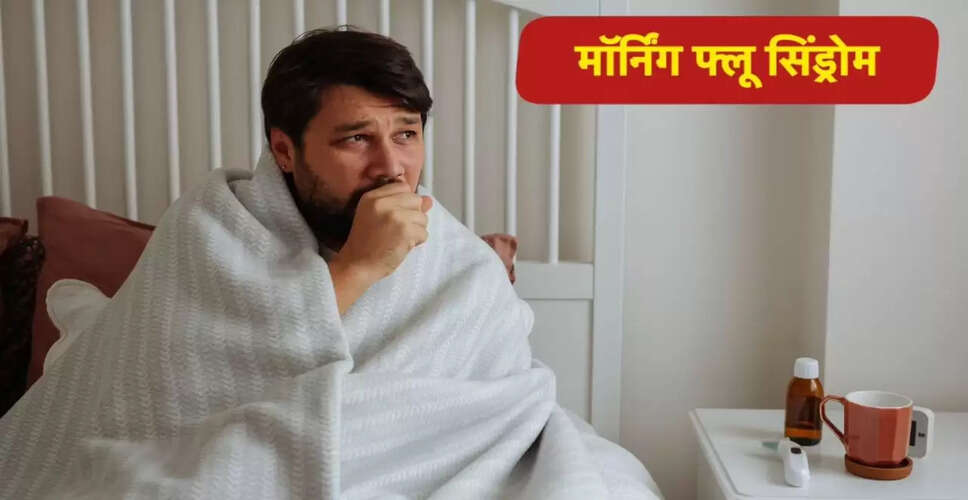 सुबह के फ्लू सिंड्रोम: खांसी और छींक के कारण और उपाय