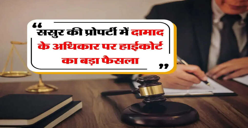 हाईकोर्ट का महत्वपूर्ण फैसला: दामाद को ससुर की संपत्ति पर अधिकार