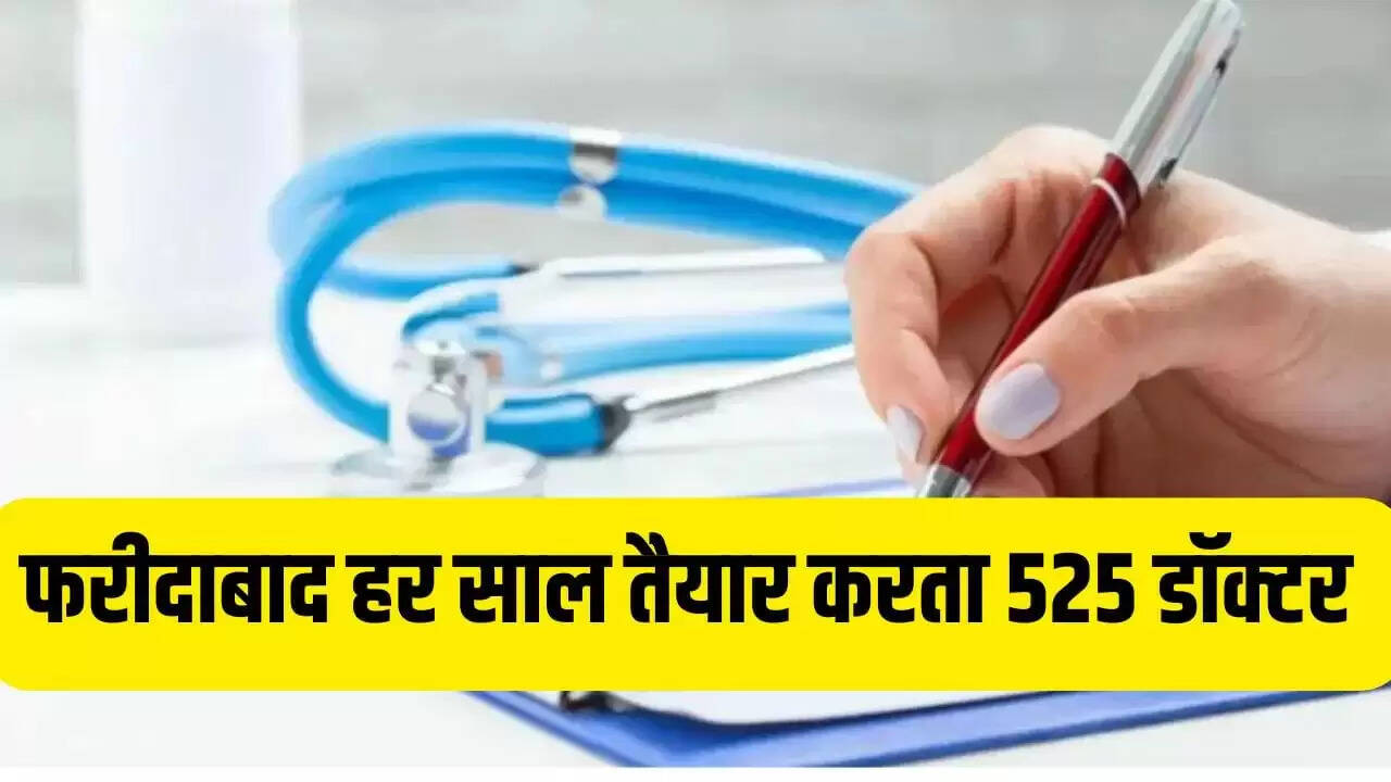 फरीदाबाद में चार प्रमुख मेडिकल कॉलेज: हर साल 525 MBBS डॉक्टरों का निर्माण
