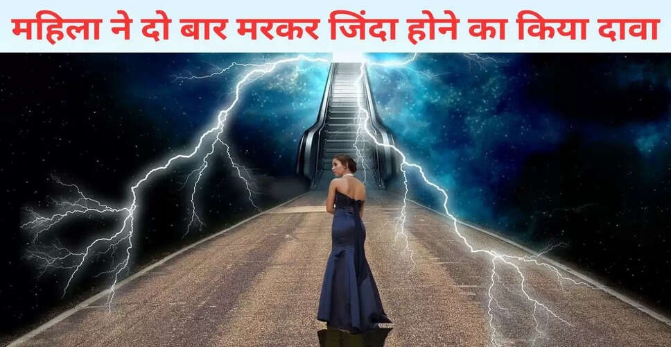 महिला का अनोखा दावा: दो बार मरकर जिंदा होने का अनुभव