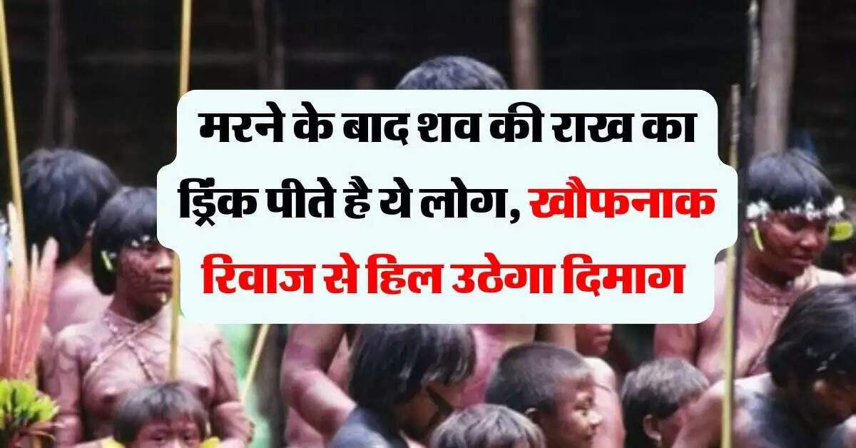 यानोमामी जनजाति की अनोखी परंपरा: मृतकों की राख का सूप