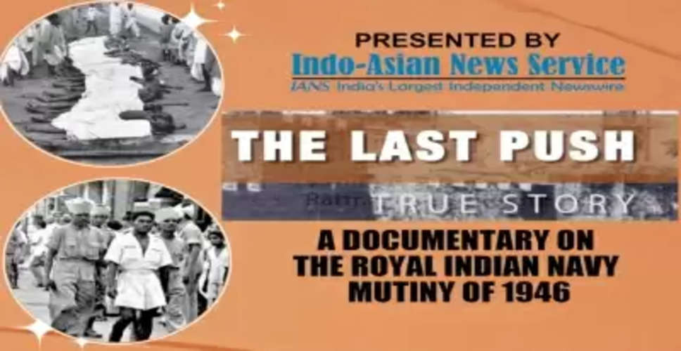 आईएएनएस ने रॉयल इंडियन नेवी विद्रोह पर आधारित द लास्ट पुश डॉक्यूमेंट्री रिलीज की