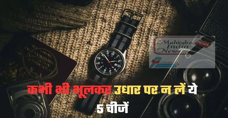 ज्योतिष के अनुसार उधार न लेने योग्य वस्तुएं