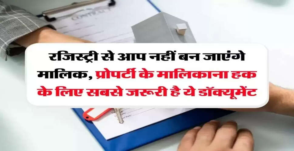 प्रॉपर्टी खरीदने के नियम: रजिस्ट्री से अधिक महत्वपूर्ण दस्तावेज़