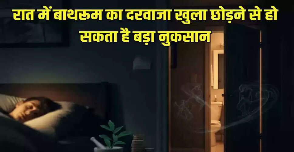 रात में बाथरूम का दरवाजा खुला छोड़ने से होने वाले नुकसान