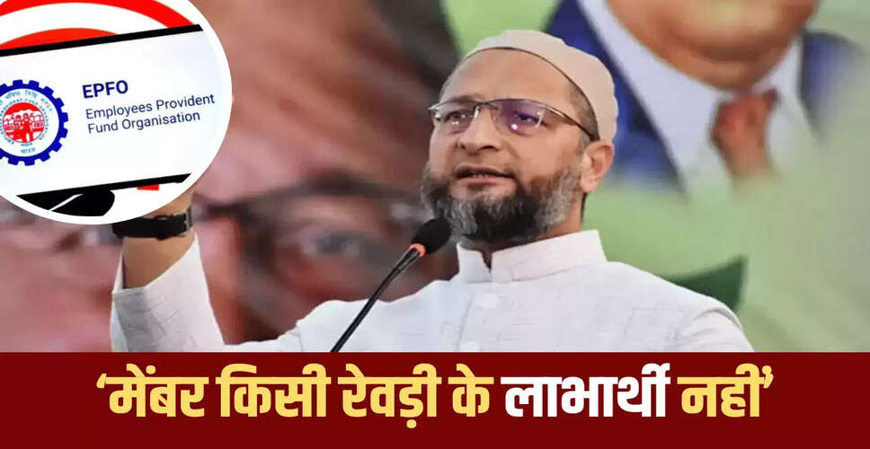 ओवैसी ने EPFO के नए नियमों पर उठाए सवाल, कहा मेहनतकश नागरिकों को परेशान किया जा रहा है