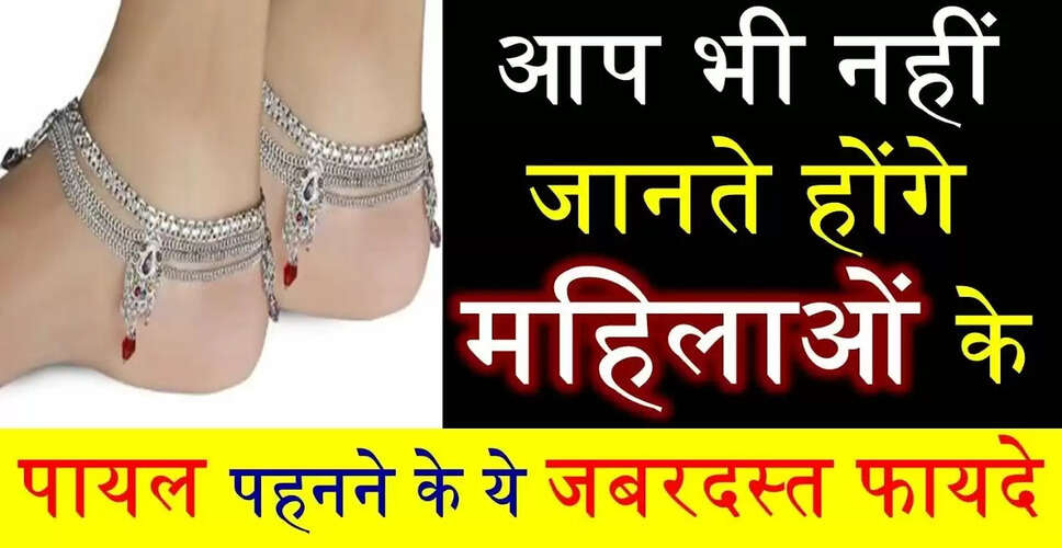 पायल: महिलाओं की खूबसूरती और स्वास्थ्य का प्रतीक