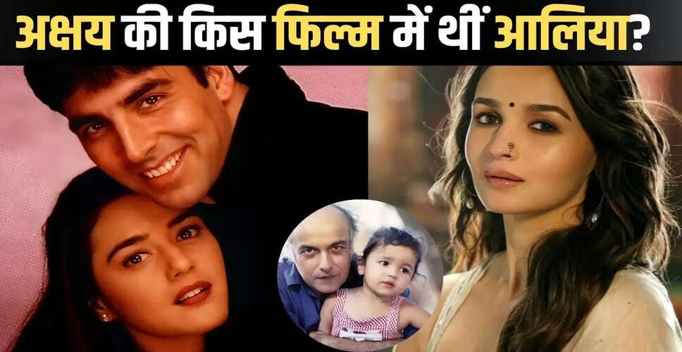अक्षय कुमार और प्रीति जिंटा की फिल्म में आलिया भट्ट का बचपन का किरदार