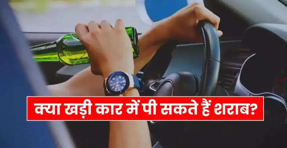 क्या कार में शराब पीना वैध है? जानें नियम और जुर्माना