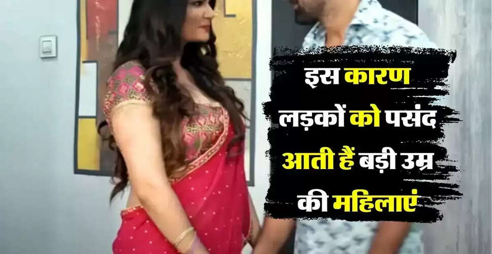 बड़ी उम्र की महिलाओं के प्रति युवाओं की बढ़ती रुचि के कारण