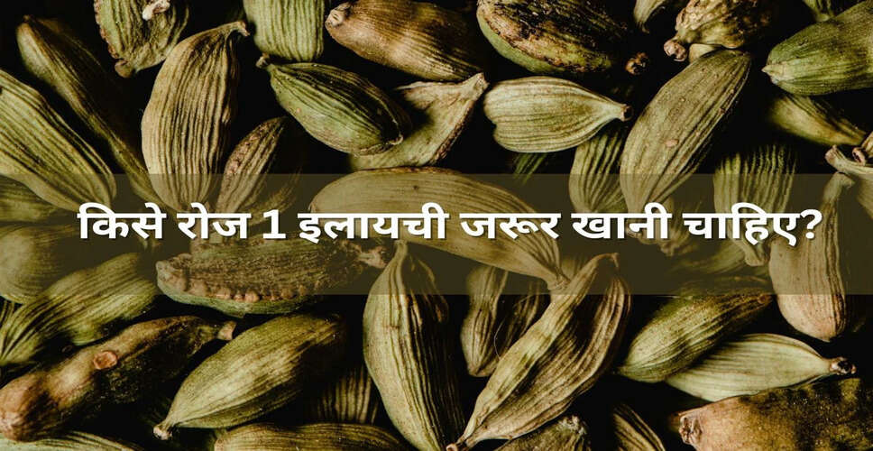 इलाइची के सेवन के अद्भुत फायदे: किसे रोजाना एक इलाइची खानी चाहिए?