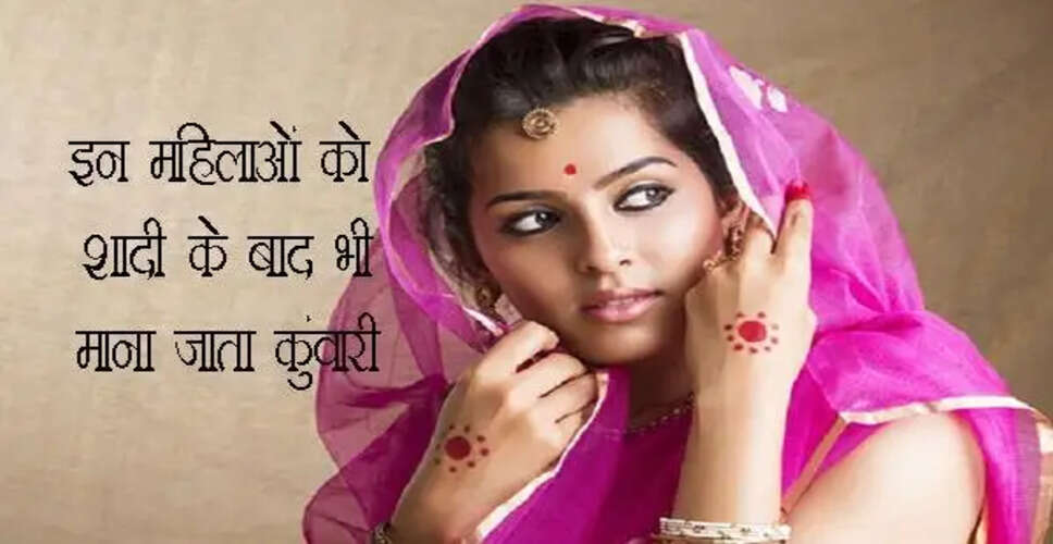 शादीशुदा महिलाएं जो फिर भी कुंवारी मानी जाती हैं