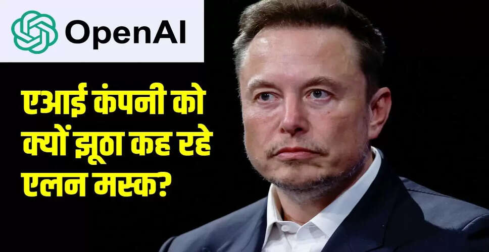 एलन मस्क ने OpenAI पर गंभीर आरोप लगाए, कहा- यह झूठ पर आधारित है