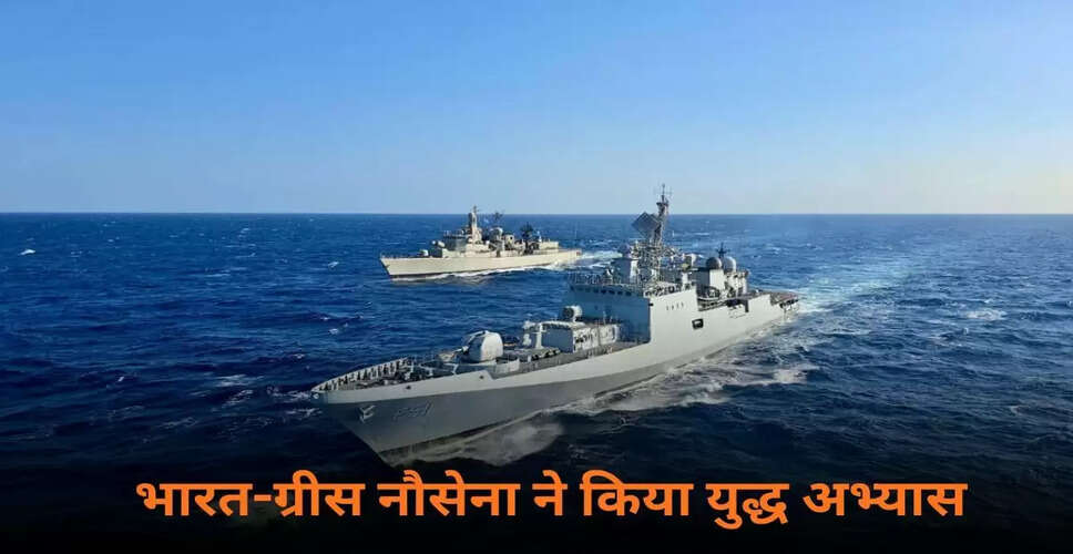 भारत और ग्रीस के बीच पहला नौसैनिक अभ्यास: हिंद महासागर से भूमध्य सागर तक का संदेश