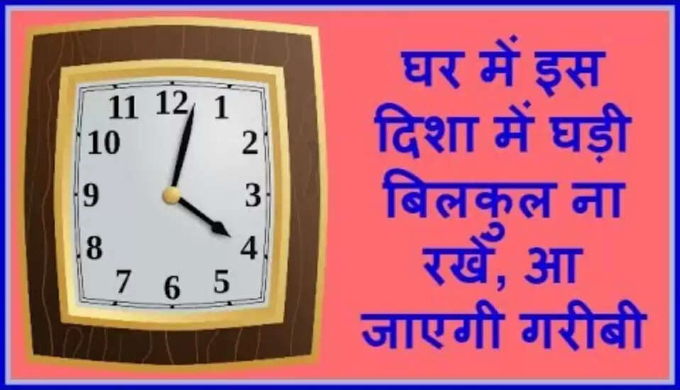 घड़ी की सही दिशा: अपने समय को सुधारने के लिए जानें ये वास्तु टिप्स