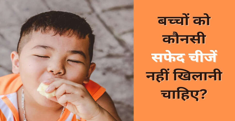 बच्चों के लिए हानिकारक 8 सफेद खाद्य पदार्थ, डॉक्टर की सलाह