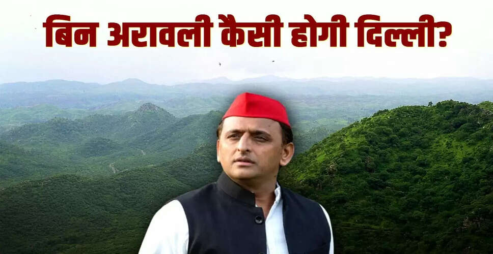 अखिलेश यादव का अरावली पर जोर: दिल्ली की सुरक्षा के लिए आवश्यक