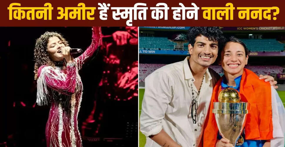 स्मृति मंधाना की होने वाली ननद पलक मुच्छल की संपत्ति है चौंकाने वाली