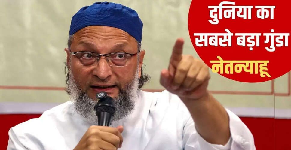 ओवैसी का मोदी-फडणवीस सरकार पर तीखा हमला, नेतन्याहू को बताया गुंडा