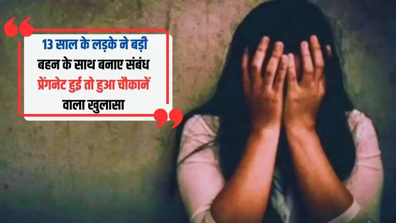 13 वर्षीय लड़के ने बहन के साथ बनाए संबंध, गर्भवती होने पर हुआ चौंकाने वाला खुलासा