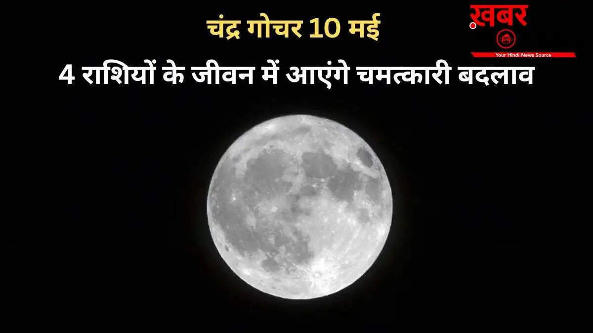 10 मई को चंद्रमा का गोचर: मेष से कुंभ तक चार राशियों में आएंगे अद्भुत परिवर्तन