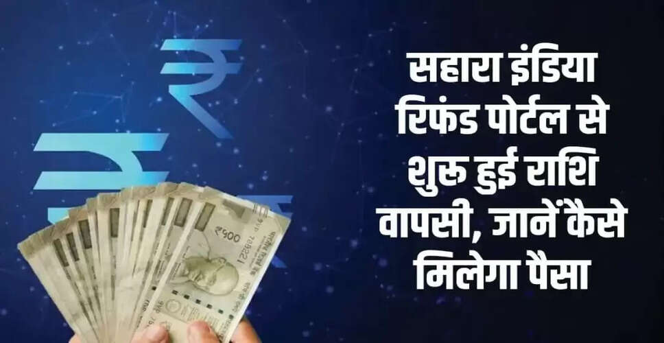 Sahara India Refund Portal: निवेशकों के लिए महत्वपूर्ण जानकारी