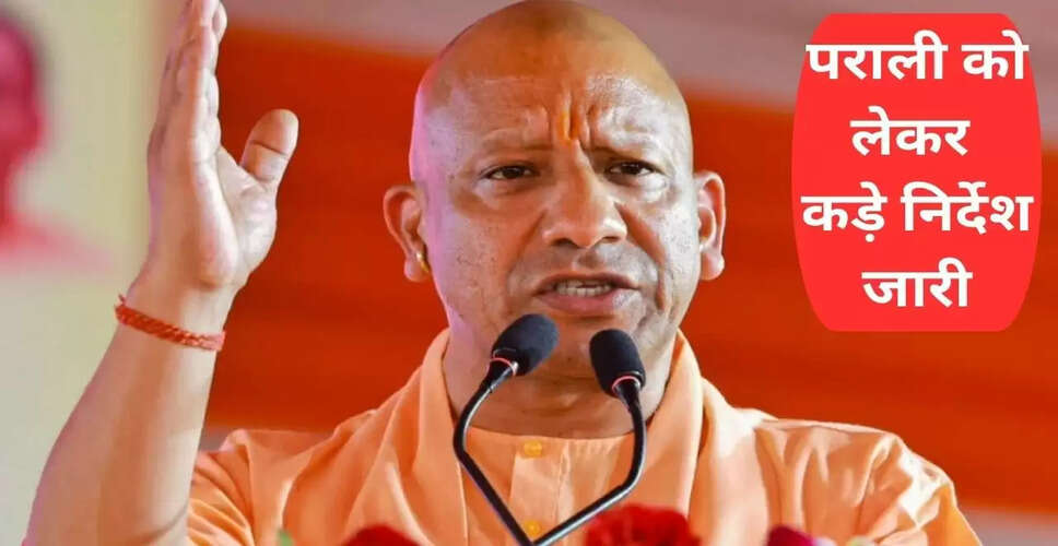 योगी आदित्यनाथ का सख्त आदेश: पराली जलाने पर शून्य स्तर पर लाने की योजना
