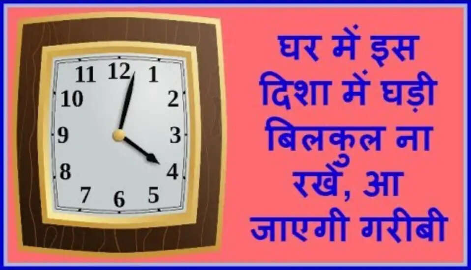 घड़ी की सही दिशा: अपने समय को सुधारने के लिए जानें ये टिप्स