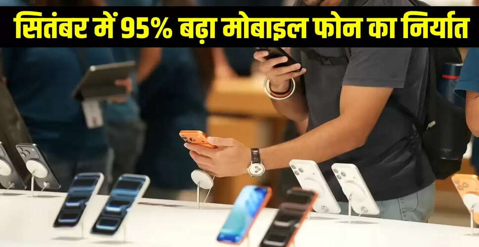 भारत का मोबाइल फोन निर्यात सितंबर में 95% बढ़ा, 1.8 अरब डॉलर तक पहुंचा