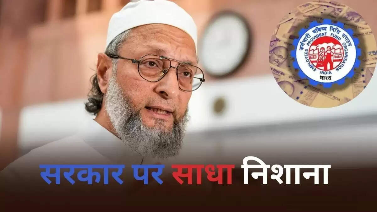 ओवैसी का केंद्र सरकार पर हमला: बेरोजगारी में पीएफ निकासी के नियमों में बदलाव