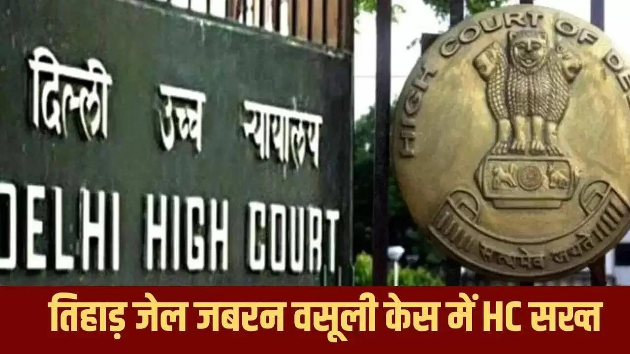 दिल्ली हाईकोर्ट ने तिहाड़ जेल में जबरन वसूली रैकेट पर सख्त कार्रवाई का आदेश दिया