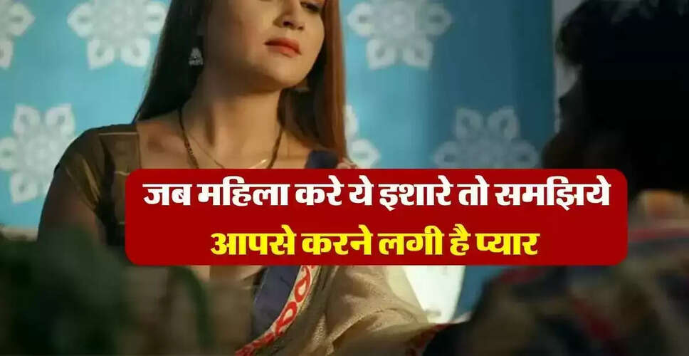 महिलाओं के प्यार के संकेत: जानें कैसे पहचानें उनकी भावनाएं