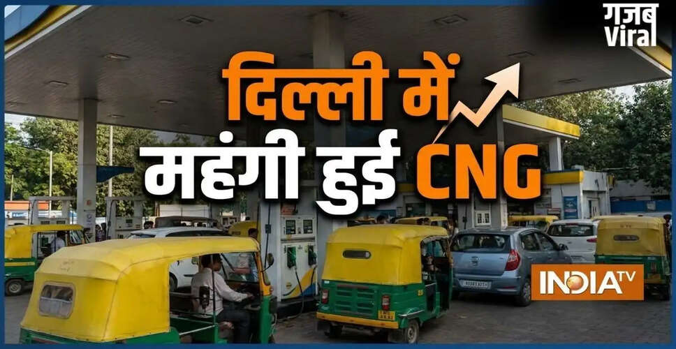 दिल्ली में पेट्रोल, डीजल और CNG की कीमतों में वृद्धि