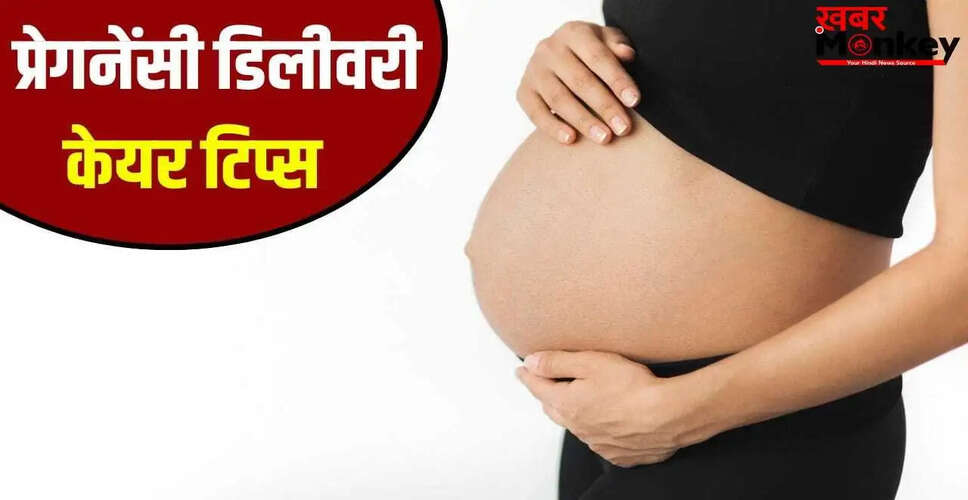 प्रेगनेंसी के दौरान डिलीवरी से पहले ध्यान देने योग्य महत्वपूर्ण बातें