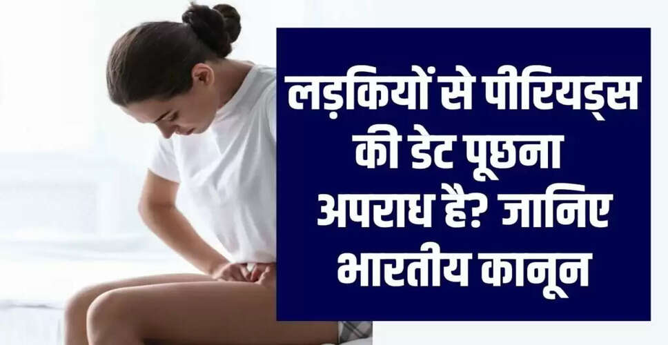 क्या पीरियड्स की तारीख पूछना कानूनी अपराध है? जानें भारतीय कानून की राय